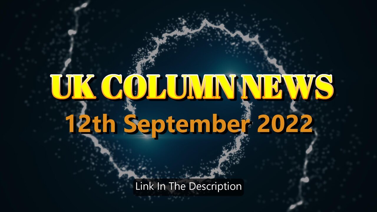 UK Column News - 12th September 2022