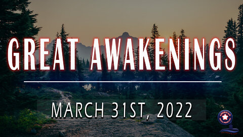 GREAT AWAKENINGS | March 31st, 2022