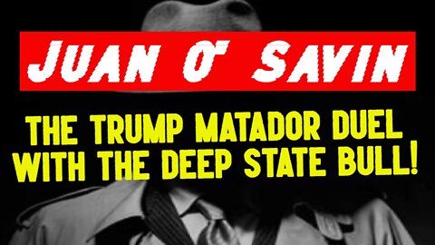 Juan O' Savin ~ The Trump matador duel with the Deep State Bull!