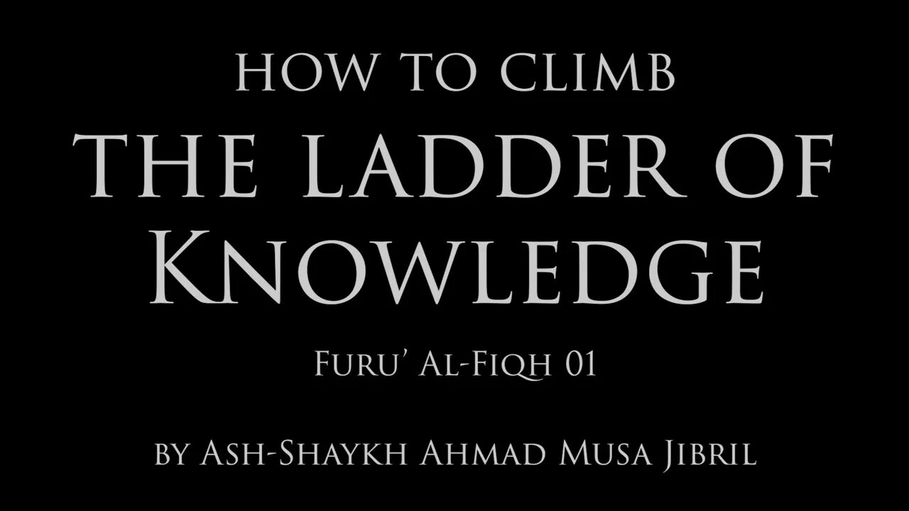 How to Climb the Ladder of Knowledge by Shaykh Ahmad Musa Jibril