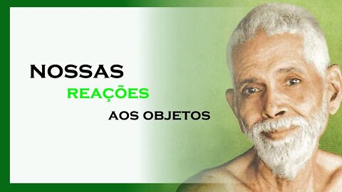 NOSSAS REAÇÕES AOS OBJETOS, RAMANA MAHARSHI DUBLADO, MOTIVAÇÃO MESTRE