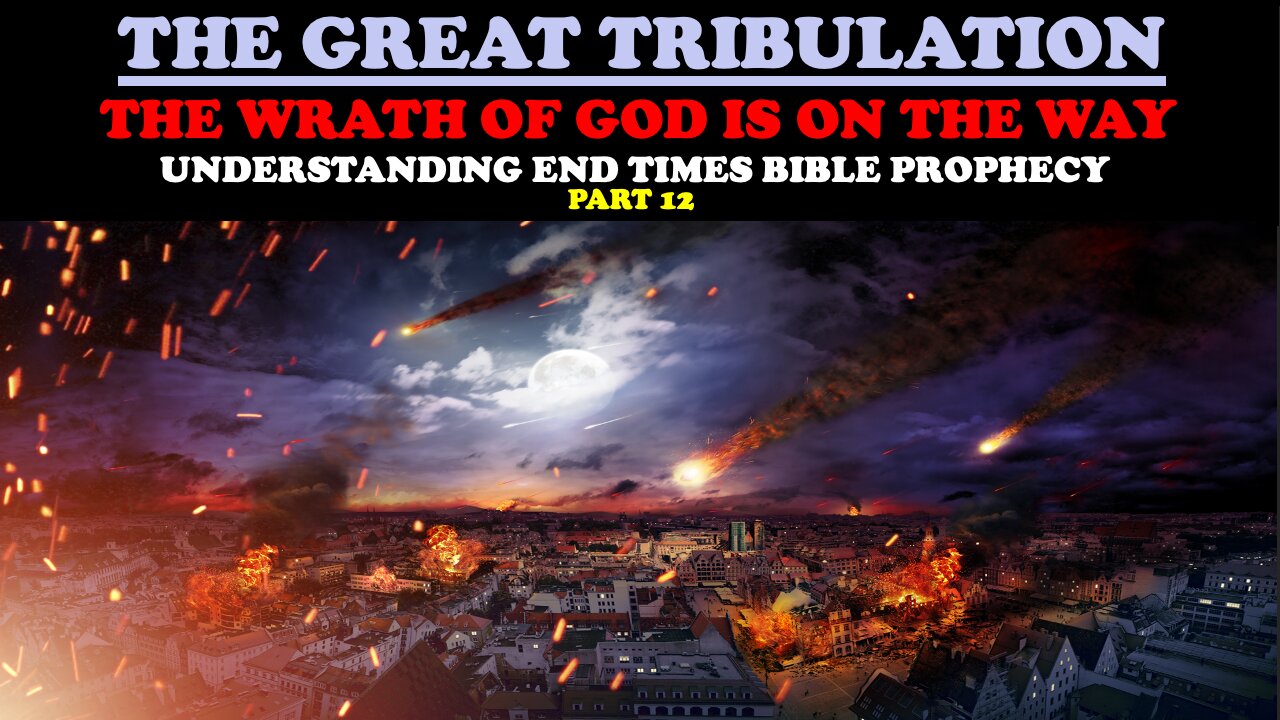 THE GREAT TRIBULATION: THE WRATH OF GOD IS ON THE WAY (UNDERSTANDING END TIMES BIBLE PROPHECY PT. 12