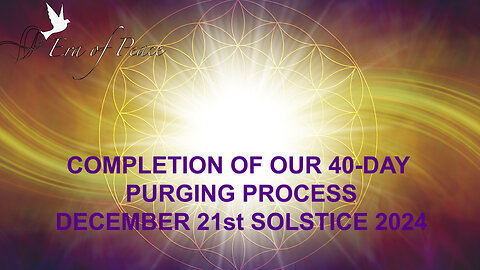 COMPLETION OF OUR 40-DAY PURGING PROCESS DECEMBER 21st SOLSTICE 2024