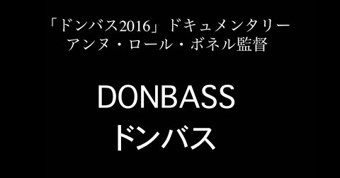 『ドンバス - 2016ドキュメンタリー 』 アンヌ＝ロール・ボネル監督（日本語字幕）【翻訳：マキシム】