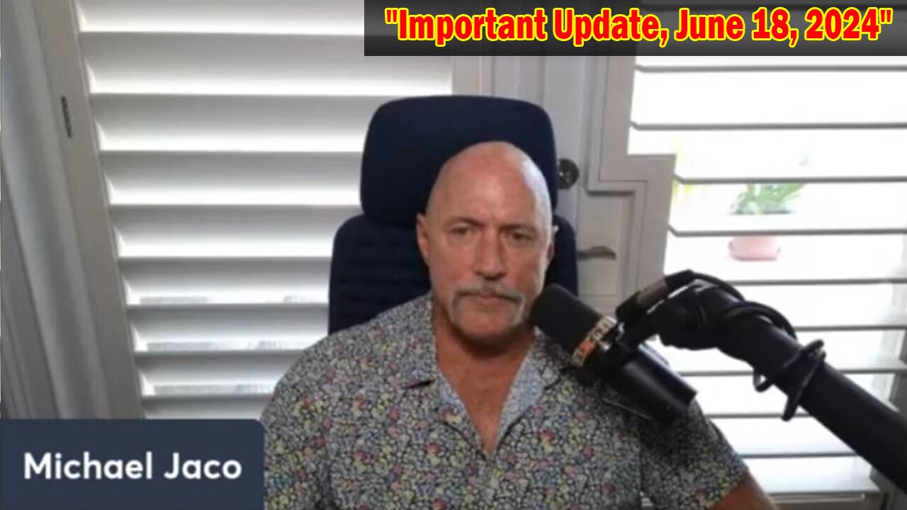 Michael Jaco Situation Update: "Michael Jaco Important Update, June 18, 2024"