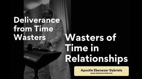 Time Wasters and Wasters of Destiny in Relationships - Apostle Ebenezer Gabriels