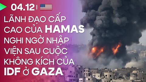 04.12, Day 59: Lãnh đạo cấp cao Hamas nghi ngờ bị IDF không kích, nhập viện tại phía nam Gaza