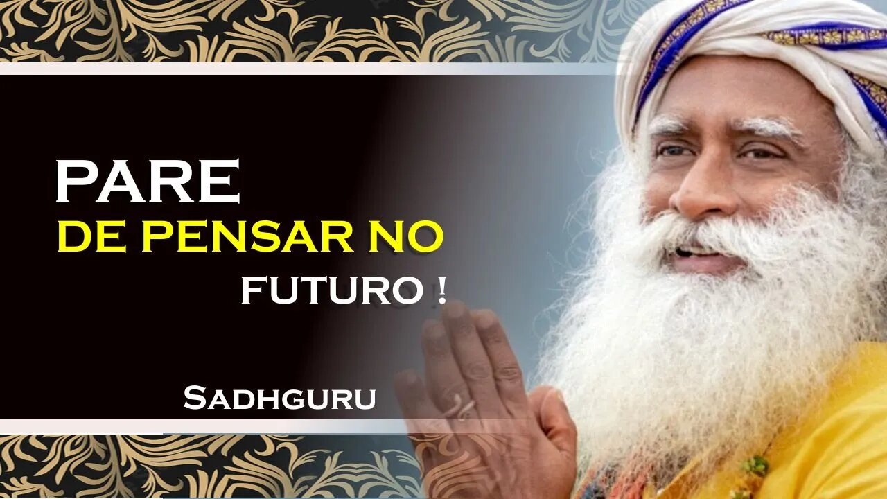 SADHGURU - COMO PARAR DE PENSAR NO FUTURO OU NO PASSADO