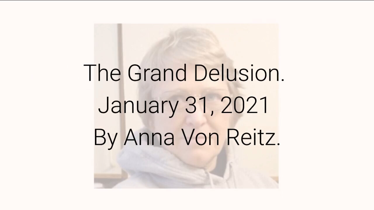 The Grand Delusion January 31, 2021 By Anna Von Reitz