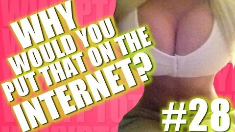 Why Would You Put That on the Internet? #28