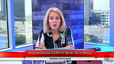 Disinformation CZAR #1 Quits, #2 is Worse | Debbie Discusses 5.23.22