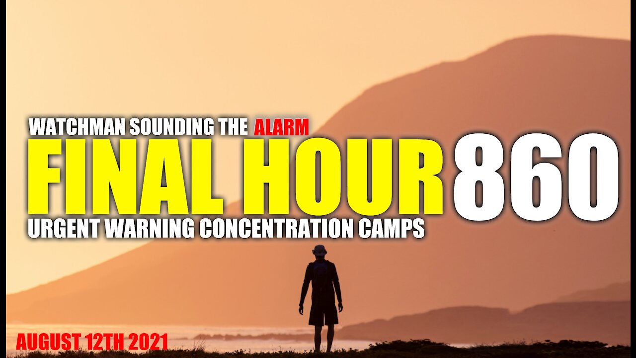 FINAL HOUR 860 - URGENT WARNING CONCENTRATION CAMPS - WATCHMAN SOUNDING THE ALARM