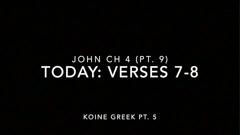 John Ch 4 Pt 9 Verses 7-8 (Koine Greek 5)