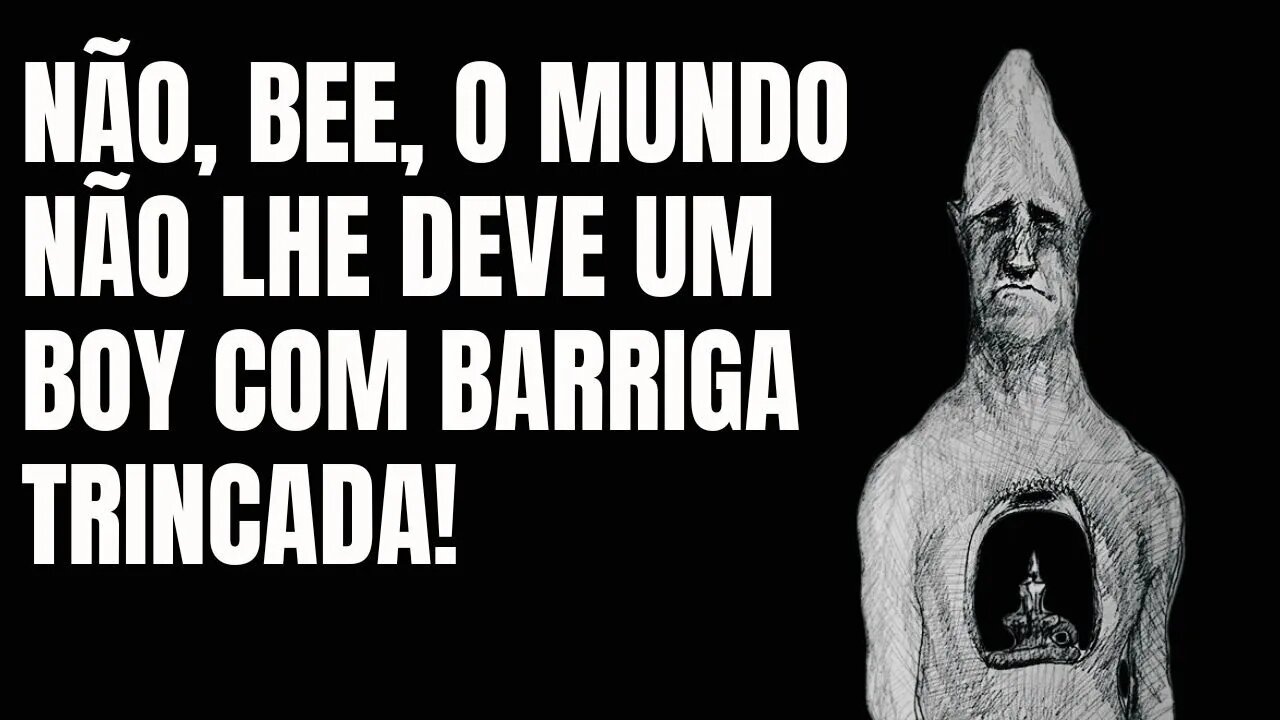 NÃO, BEE, O MUNDO NÃO LHE 'DEVE' UM BOY COM BARRIGA TRINCADA!