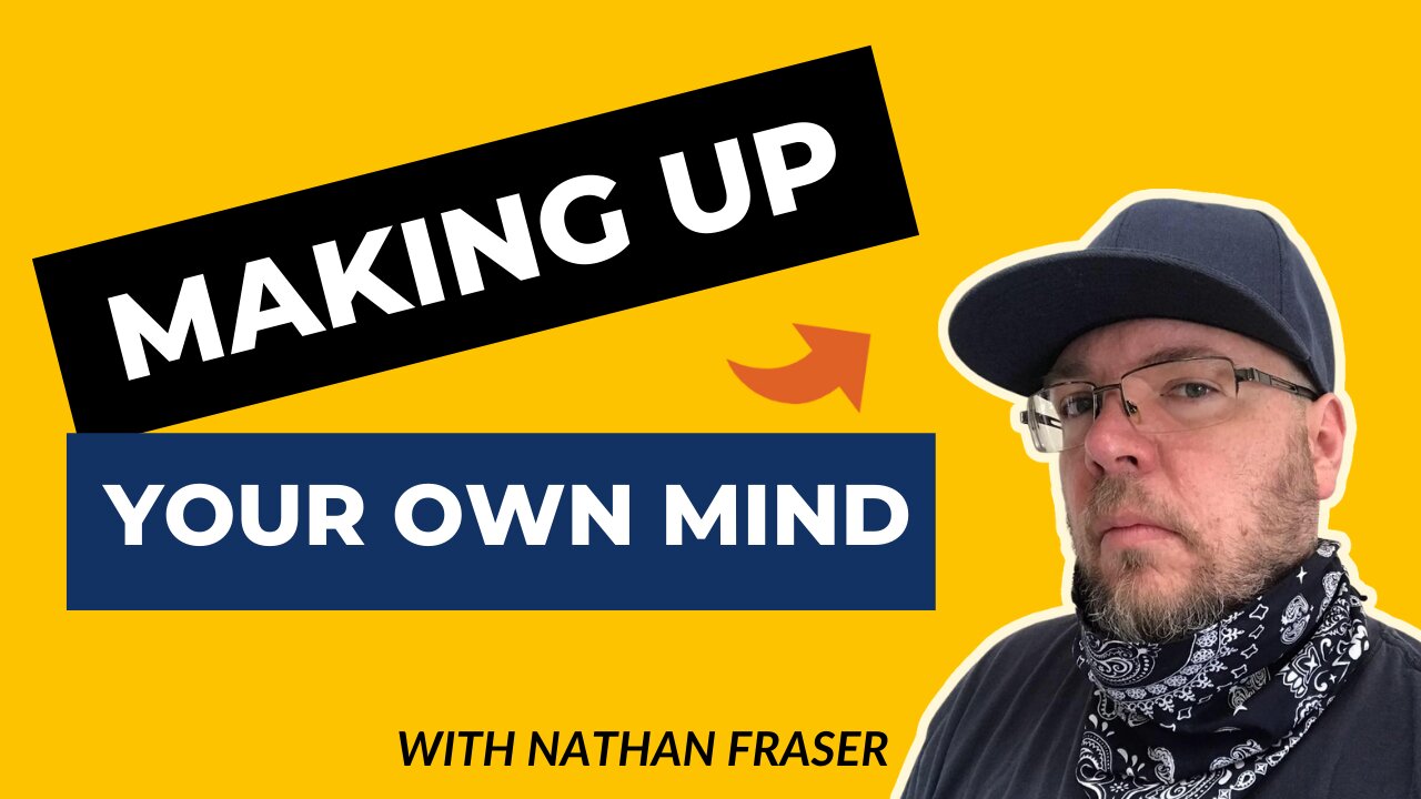 How To Make Up Your Own Mind With Nathan Fraser (Rants About Humanity #002)