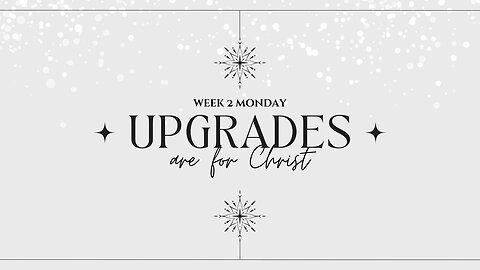 Upgrades are for Christ Week 2 Monday