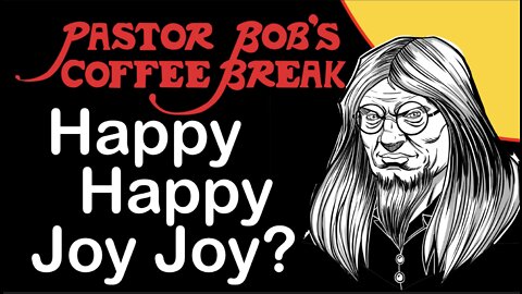 HAPPY HAPPY JOY JOY? / Pastor Bob's Coffee Break