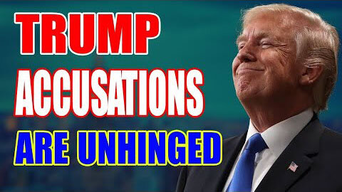 TRUMP ACCUSATIONS ARE UNHINGED TODAY UPDATE