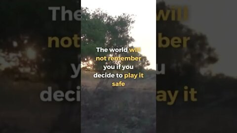 The world will NOT remember you if you decide to play it safe