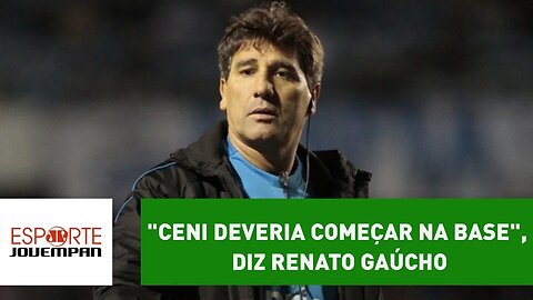 "Ceni deveria começar na base", diz Renato Gaúcho