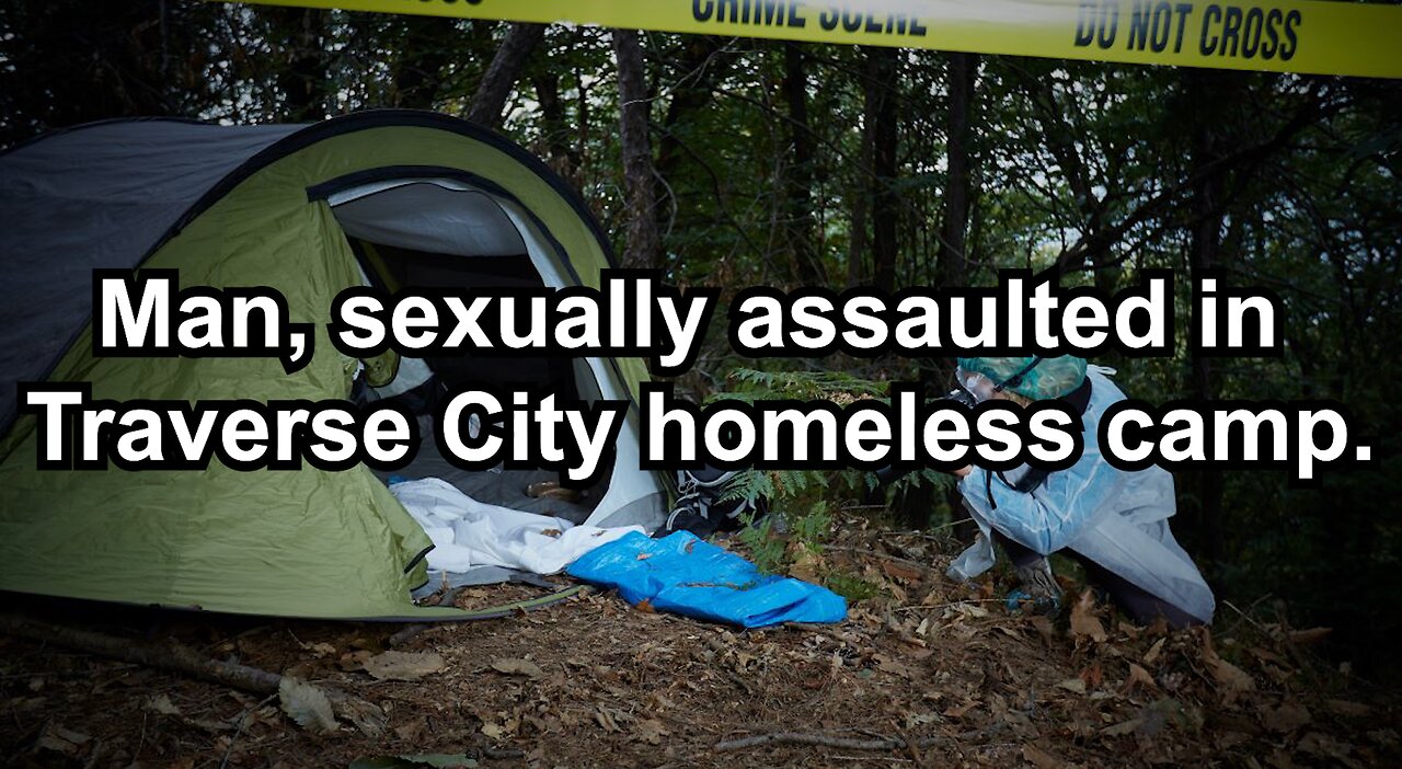 Man, sexually assaulted in Traverse City homeless camp.