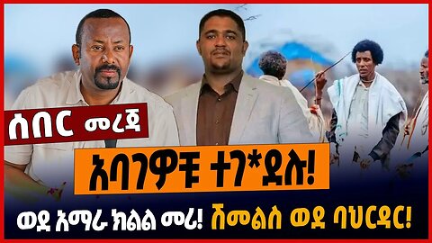 አባገዎቹ ተገ*ደሉ❗️ወደ አማራ ክልል መሪ❗️ሽመልስ ወደ ባህርዳር❗️