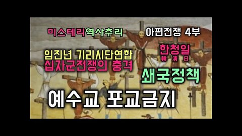 아편전쟁4부 임진년 왜란 기리시단연합 십자군전쟁의 충격/ 쇄국정책과 예수교 포교금지