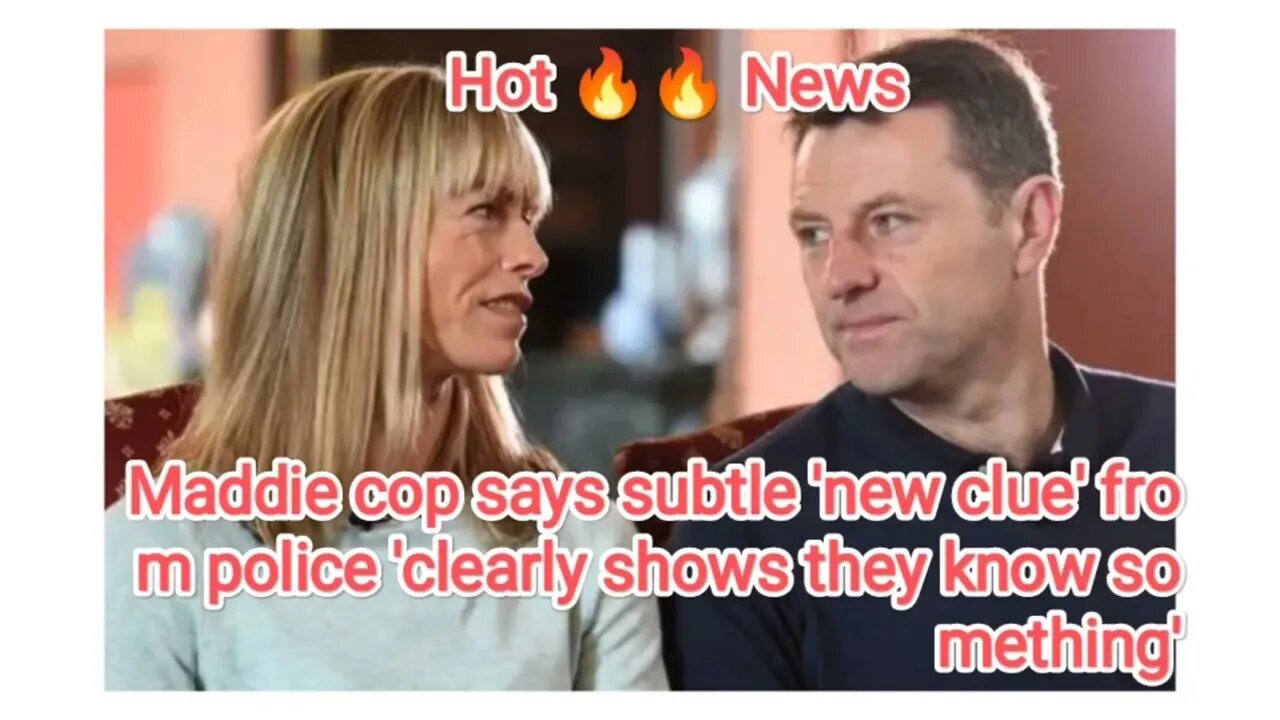 Maddie cop says subtle 'new clue' from police 'clearly shows they know something'