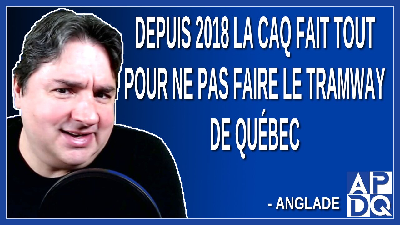 Depuis 2018 la CAQ fait tout pour ne pas faire le tramway de Québec. Dit Anglade
