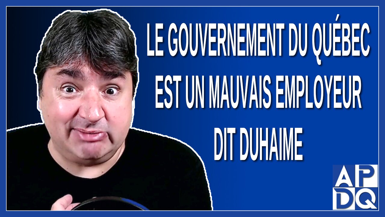 Le gouvernement du Québec est un mauvais employeur. Dit Duhaime