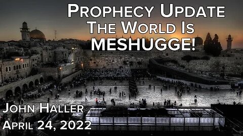 2022 04 24 John Haller's Prophecy Update "The World is Meshugge"