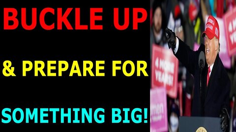 BUCKLE UP & PREPARE FOR SOMETHING BIG - TRUMP NEWS