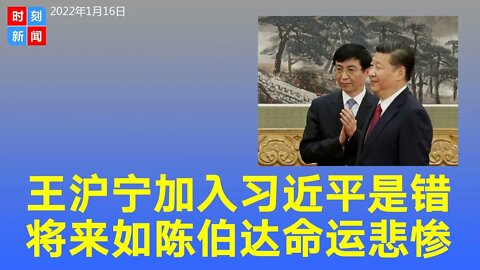 王沪宁义无反顾登上习近平的战车是个大错，未来命运悲惨，或成为第二个陈伯达。《时刻新闻》2022年1月16日