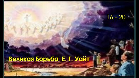 Эллен Уайт. Великая Борьба 16-20