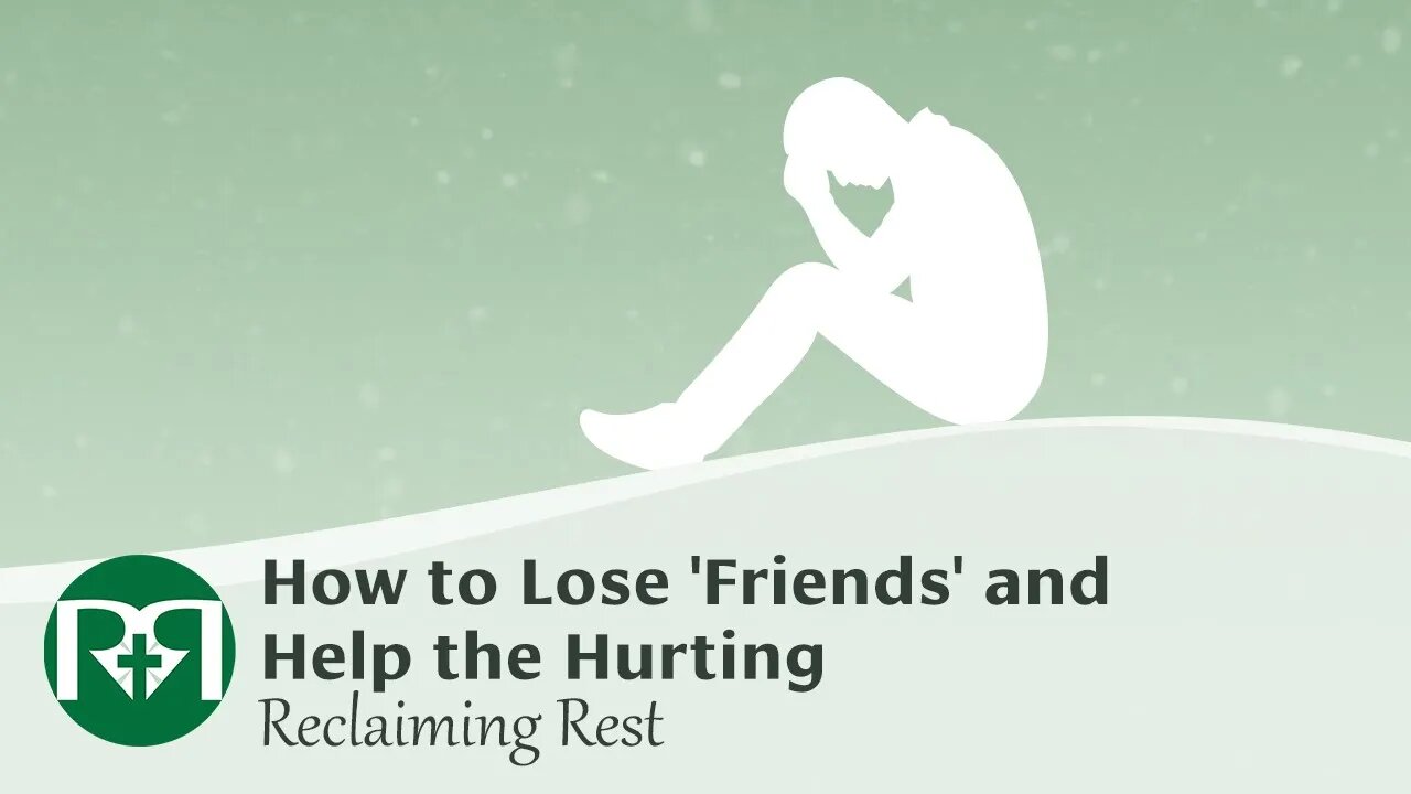 How to Lose 'Friends' and Help the Hurting | Reclaiming Rest