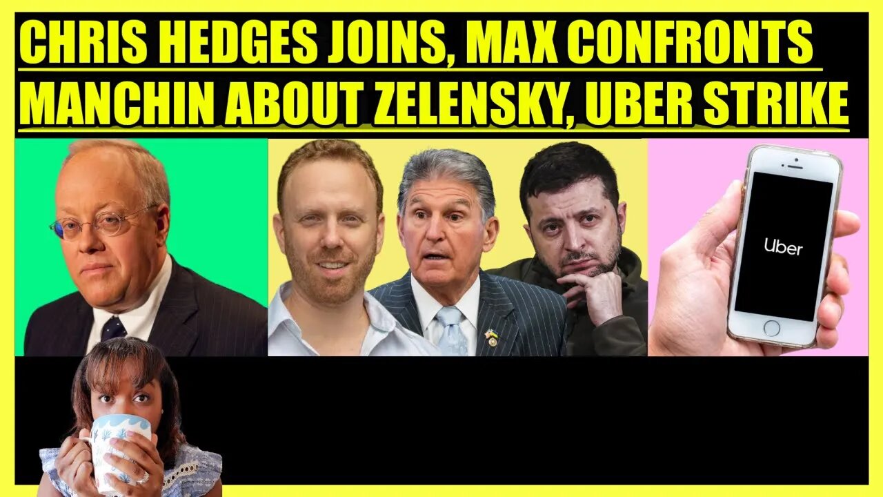 CHRIS HEDGES JOINS, MAX BLUMENTHAL CONFRONTS JOE MANCHIN ABOUT ZELENSKY, UBER STRIKE