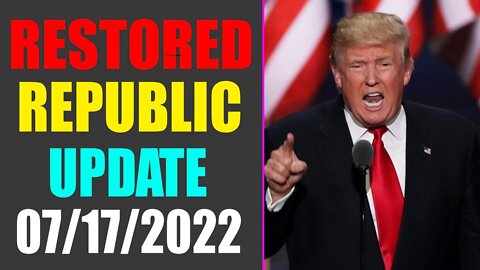 RESTORED REPUBLIC VIA A GCR UPDATE AS OF JULY 17, 2022 - TRUMP NEWS