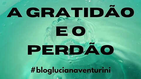 A GRATIDÃO E O PERDÃO #lucianaventurini #vivermelhor #silvioalbuquerque