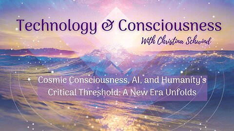 Cosmic Consciousness, AI, and Humanity’s Critical Threshold: A New Era Unfolds