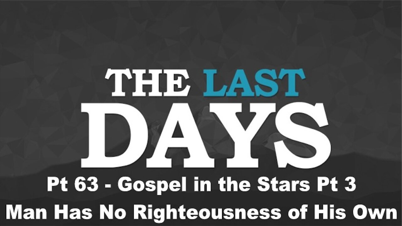 Gospel in the Stars Pt 3 - Man Has No Righteousness of His Own - The Last Days Pt 63