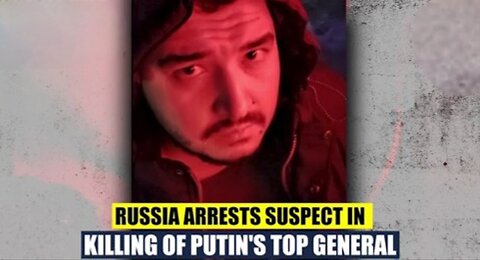 Explosive Details- Russia Arrests Suspect CONFESSION General Kirillov’s Death