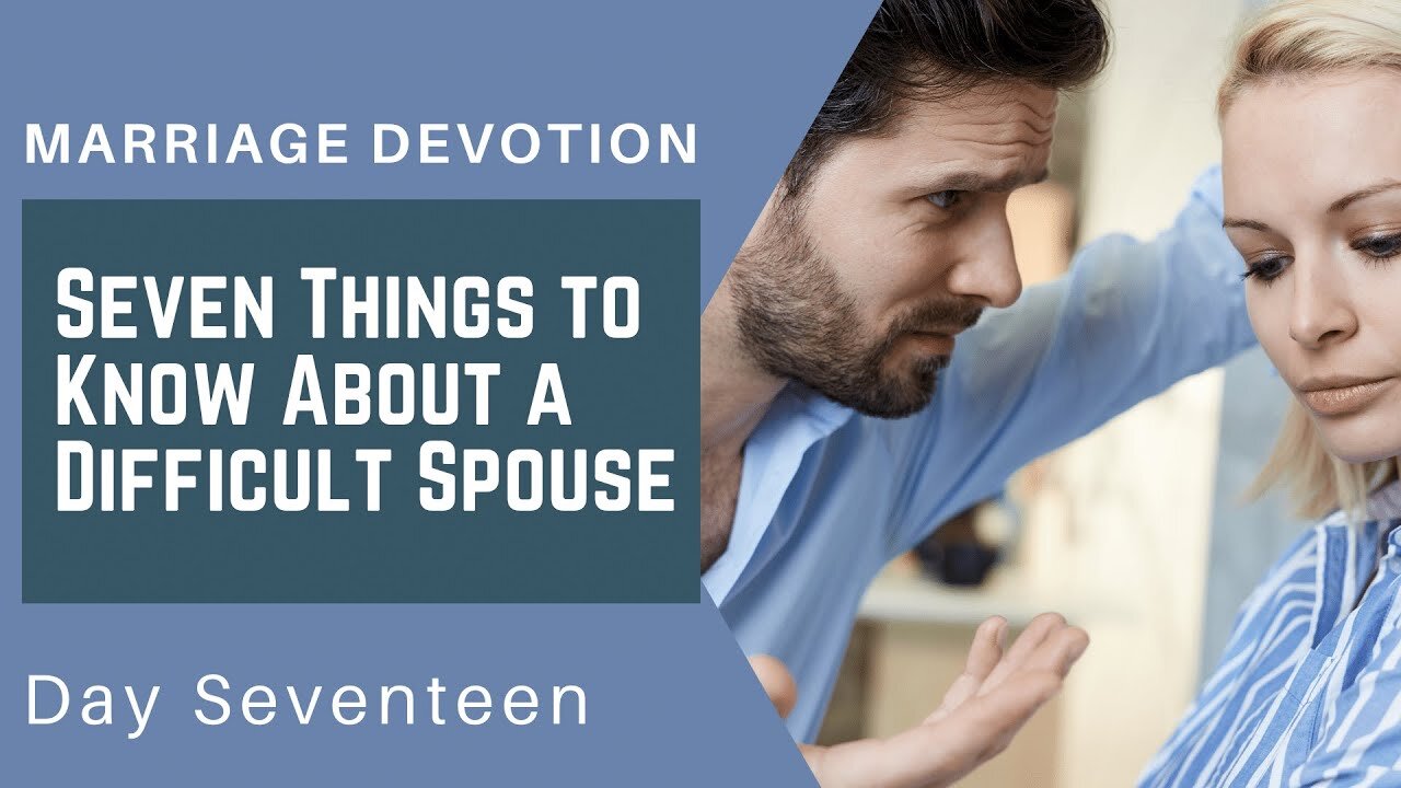 Seven Things If Your Spouse Is Difficult – Day #17 Marriage Devotion