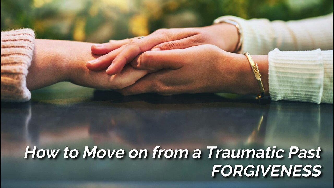 HOW TO MOVE ON FROM A TRAUMATIC PAST : Forgiveness