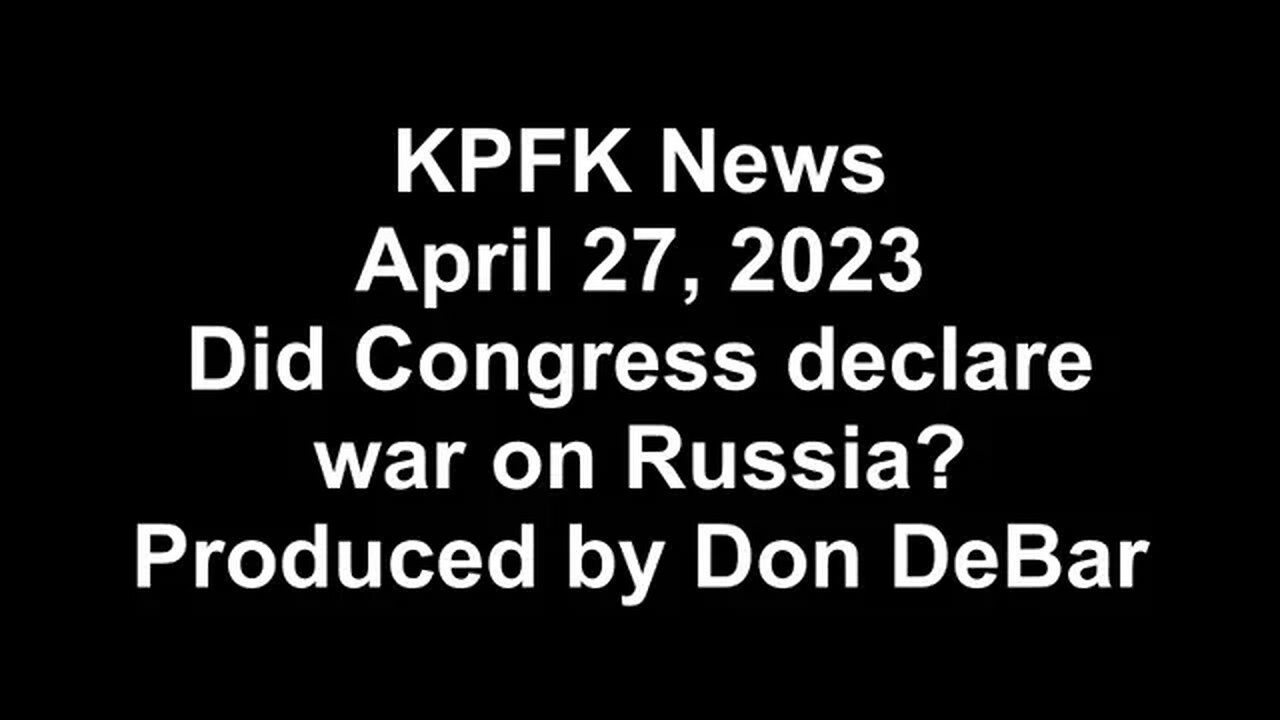 KPFK News, April 27, 2023 - Did Congress declare war on Russia?