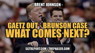 GAETZ OUT, BRUNSON CASE & TREASON, WHAT COMES NEXT?