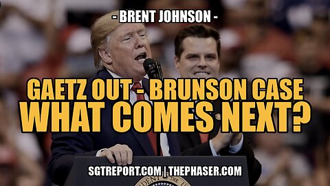 GAETZ OUT, BRUNSON CASE & TREASON, WHAT COMES NEXT?