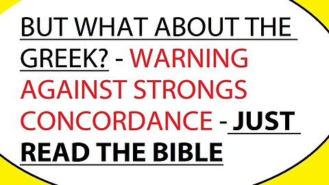 BUT WHAT ABOUT THE GREEK? WARNING AGAINST STRONG'S CONCORDANCE - JUST READ THE BIBLE