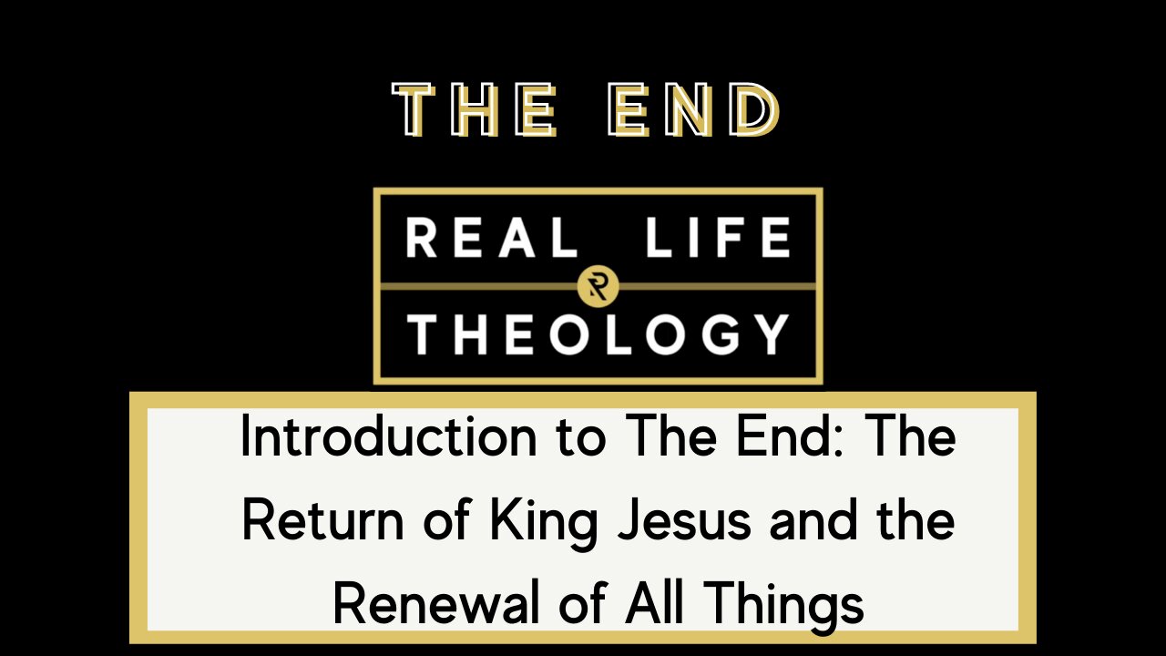 Real Life Theology: Introduction to The End