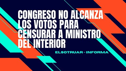 Congreso no alcanza los votos para censurar a ministro del Interior