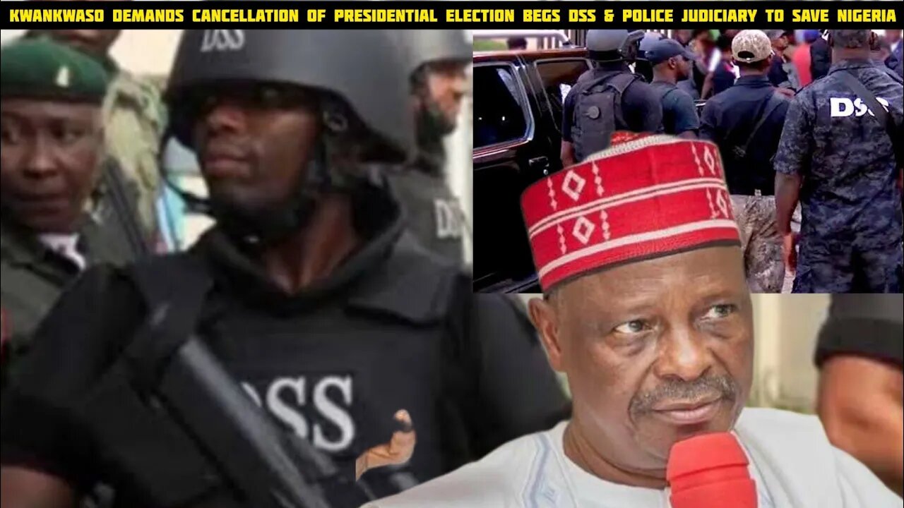 Kwankwaso demands cancellation of presidential Election Begs DSS & Judiciary To Save Nigeria